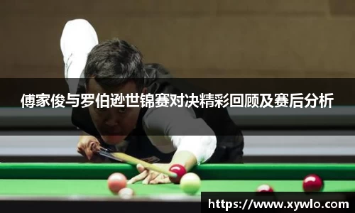 傅家俊与罗伯逊世锦赛对决精彩回顾及赛后分析