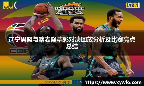 辽宁男篮与喀麦隆精彩对决回放分析及比赛亮点总结