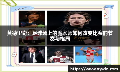 莫德里奇：足球场上的魔术师如何改变比赛的节奏与格局