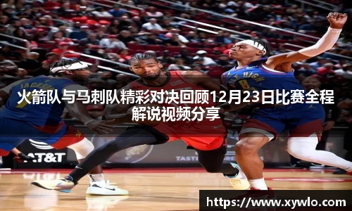 火箭队与马刺队精彩对决回顾12月23日比赛全程解说视频分享