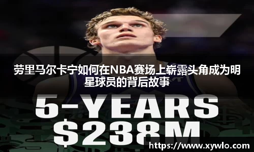 劳里马尔卡宁如何在NBA赛场上崭露头角成为明星球员的背后故事