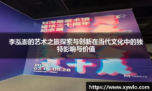 李泓澎的艺术之旅探索与创新在当代文化中的独特影响与价值