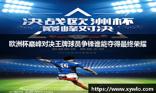 欧洲杯巅峰对决王牌球员争锋谁能夺得最终荣耀