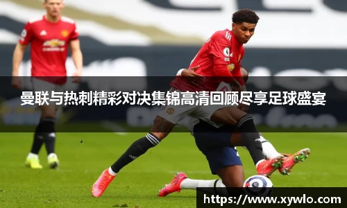 曼联与热刺精彩对决集锦高清回顾尽享足球盛宴
