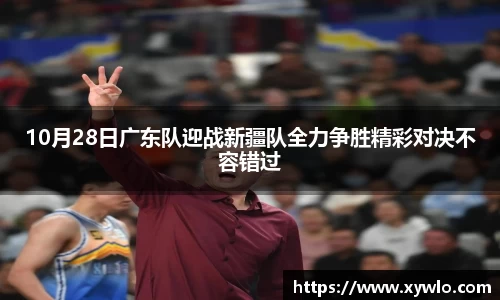 10月28日广东队迎战新疆队全力争胜精彩对决不容错过