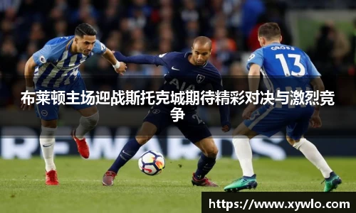 布莱顿主场迎战斯托克城期待精彩对决与激烈竞争