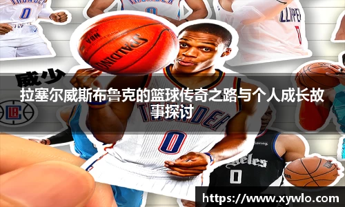 拉塞尔威斯布鲁克的篮球传奇之路与个人成长故事探讨
