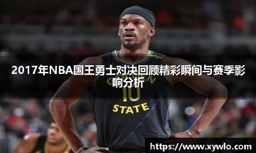 2017年NBA国王勇士对决回顾精彩瞬间与赛季影响分析