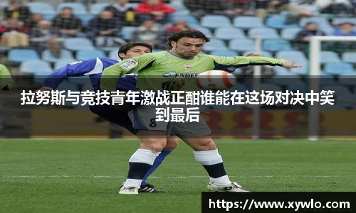 拉努斯与竞技青年激战正酣谁能在这场对决中笑到最后