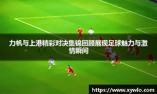 力帆与上港精彩对决集锦回顾展现足球魅力与激情瞬间