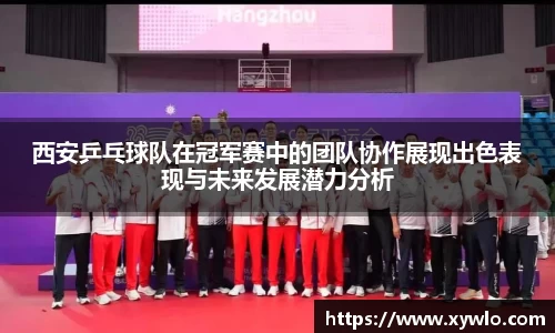 西安乒乓球队在冠军赛中的团队协作展现出色表现与未来发展潜力分析