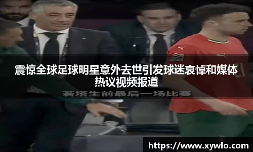 震惊全球足球明星意外去世引发球迷哀悼和媒体热议视频报道