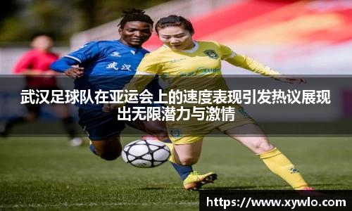 武汉足球队在亚运会上的速度表现引发热议展现出无限潜力与激情