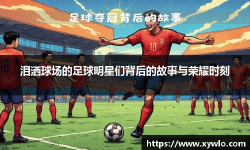 泪洒球场的足球明星们背后的故事与荣耀时刻