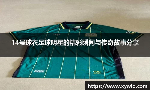 14号球衣足球明星的精彩瞬间与传奇故事分享