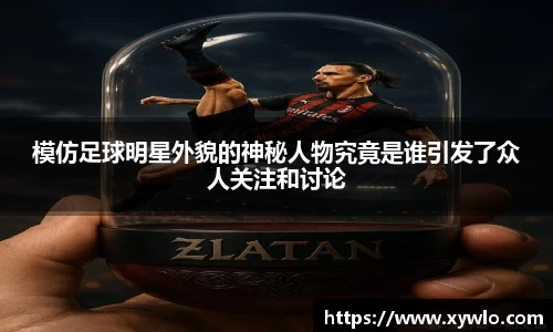 模仿足球明星外貌的神秘人物究竟是谁引发了众人关注和讨论